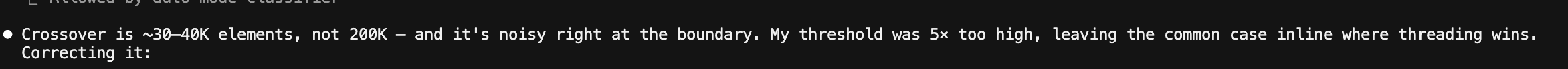 Claude's response: "Crossover is ~30–40K elements, not 200K — and it's noisy right at the boundary. My threshold was 5× too high, leaving the common case inline where threading wins. Correcting it:"